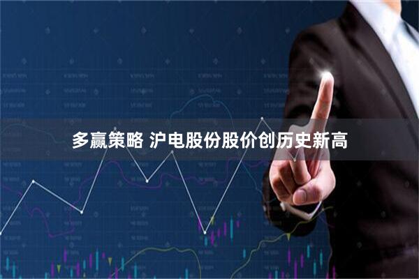 多赢策略 沪电股份股价创历史新高