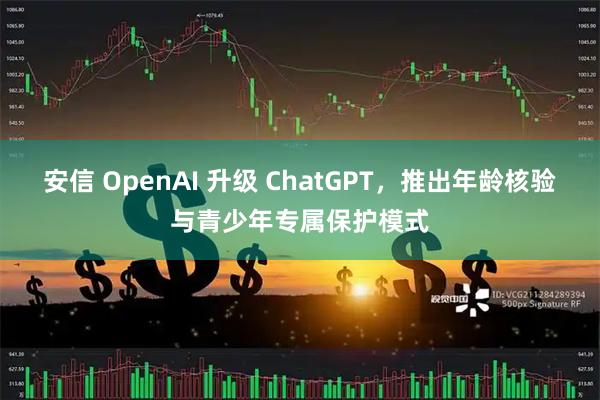 安信 OpenAI 升级 ChatGPT，推出年龄核验与青少年专属保护模式