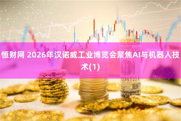 恒财网 2026年汉诺威工业博览会聚焦AI与机器人技术(1)