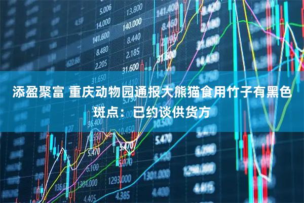 添盈聚富 重庆动物园通报大熊猫食用竹子有黑色斑点：已约谈供货方