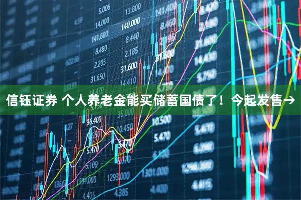 信钰证券 个人养老金能买储蓄国债了！今起发售→