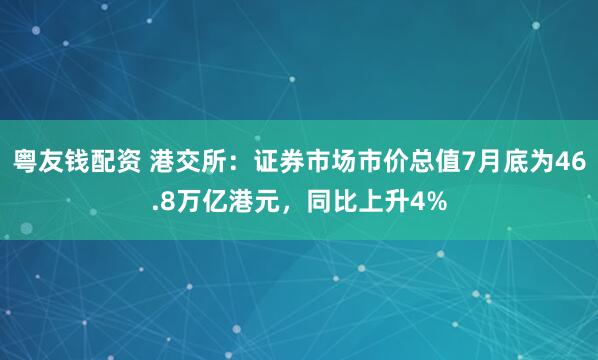 粤友钱配资 港交所：证券市场市价总值7月底为46.8万亿港元，同比上升4%